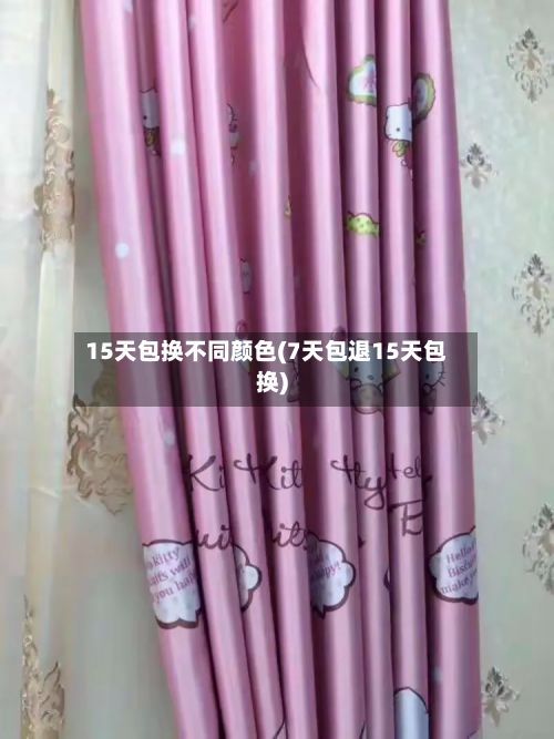 15天包换不同颜色(7天包退15天包换)-第2张图片