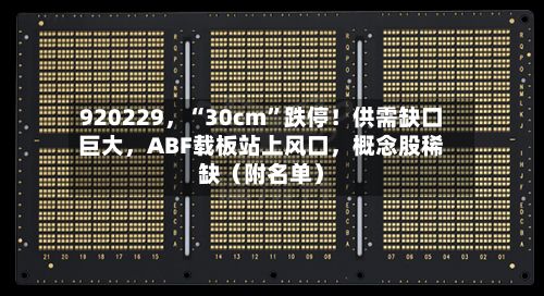 920229，“30cm”跌停！供需缺口巨大	，ABF载板站上风口，概念股稀缺（附名单）-第2张图片