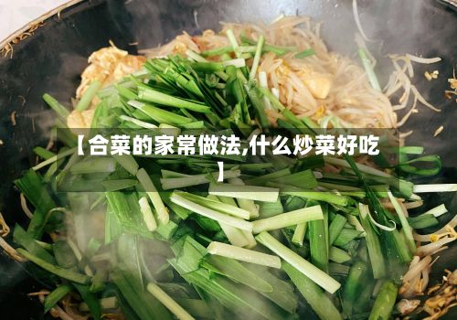 【合菜的家常做法,什么炒菜好吃】