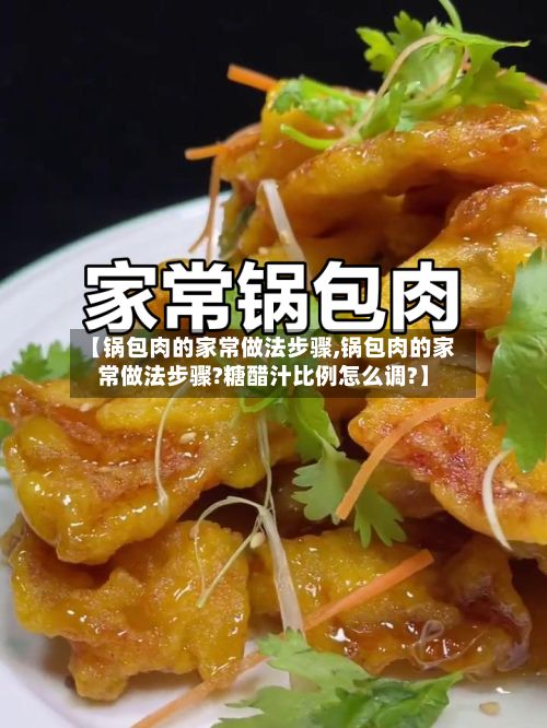 【锅包肉的家常做法步骤,锅包肉的家常做法步骤?糖醋汁比例怎么调?】-第3张图片