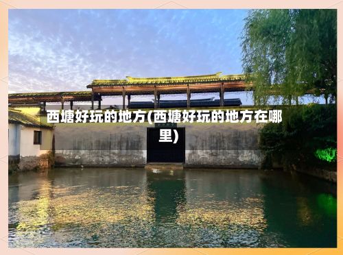 西塘好玩的地方(西塘好玩的地方在哪里)