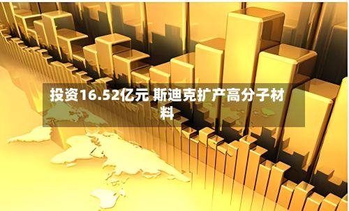 投资16.52亿元 斯迪克扩产高分子材料-第2张图片