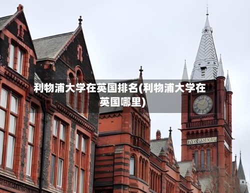 利物浦大学在英国排名(利物浦大学在英国哪里)-第2张图片