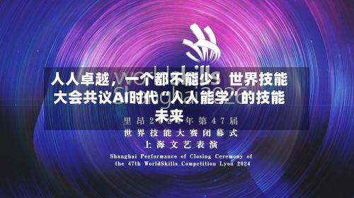 人人卓越，一个都不能少！世界技能大会共议AI时代“人人能学”的技能未来