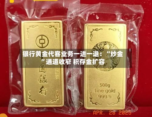 银行黄金代客业务一进一退：“炒金”通道收窄 积存金扩容-第1张图片