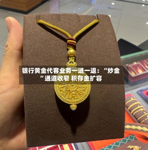 银行黄金代客业务一进一退：“炒金”通道收窄 积存金扩容-第2张图片