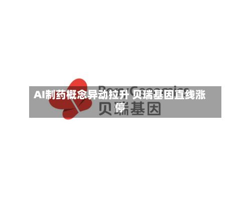 AI制药概念异动拉升 贝瑞基因直线涨停-第2张图片