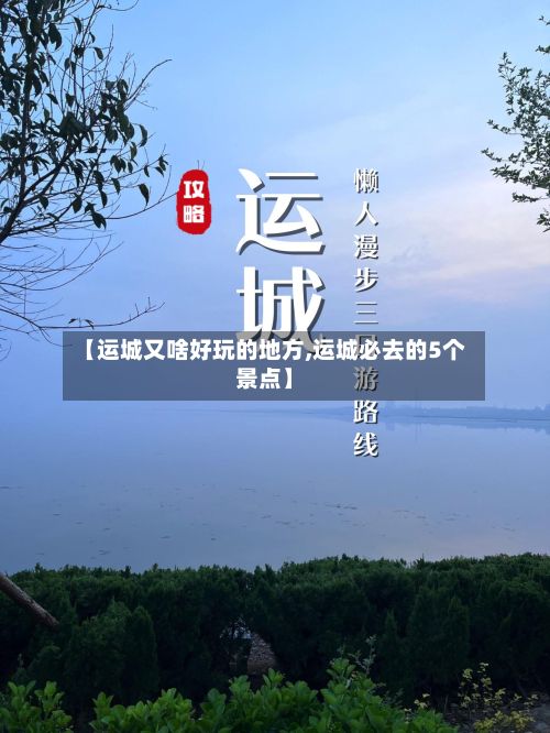 【运城又啥好玩的地方,运城必去的5个景点】