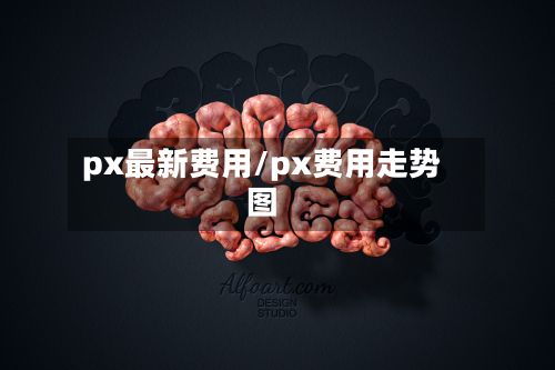 px最新费用/px费用走势图-第3张图片