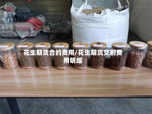 花生期货合约费用/花生期货交割费用明细