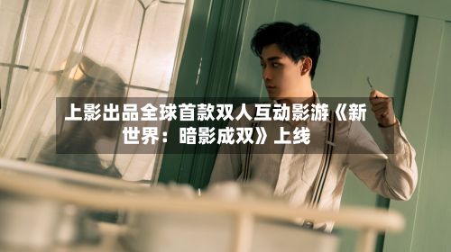 上影出品全球首款双人互动影游《新世界：暗影成双》上线-第2张图片