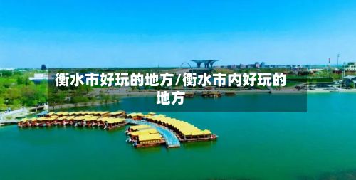 衡水市好玩的地方/衡水市内好玩的地方-第2张图片