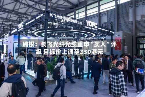 瑞银：长飞光纤光缆重申“买入”评级 目标价上调至330港元-第2张图片