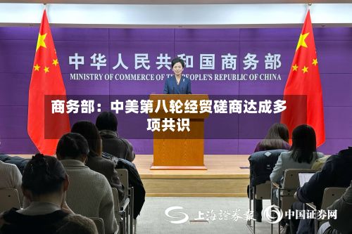 商务部：中美第八轮经贸磋商达成多项共识-第2张图片