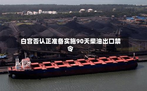 白宫否认正准备实施90天柴油出口禁令