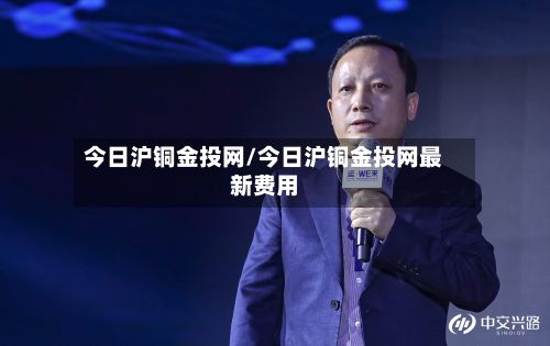 今日沪铜金投网/今日沪铜金投网最新费用