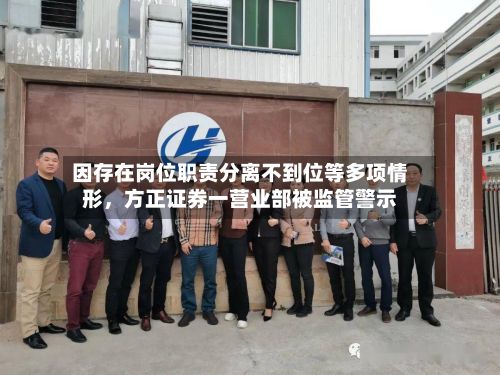 因存在岗位职责分离不到位等多项情形，方正证券一营业部被监管警示-第3张图片