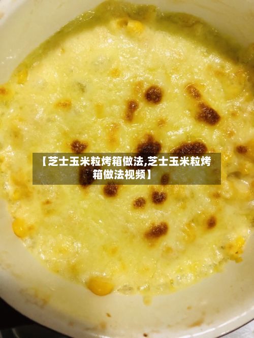 【芝士玉米粒烤箱做法,芝士玉米粒烤箱做法视频】