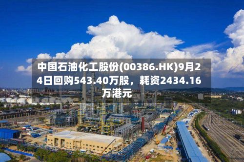 中国石油化工股份(00386.HK)9月24日回购543.40万股，耗资2434.16万港元-第2张图片
