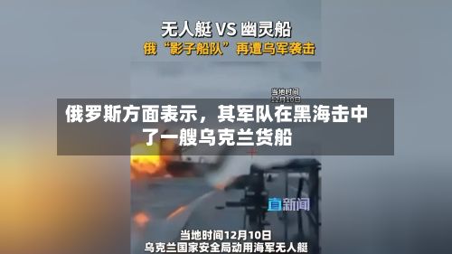 俄罗斯方面表示，其军队在黑海击中了一艘乌克兰货船-第2张图片