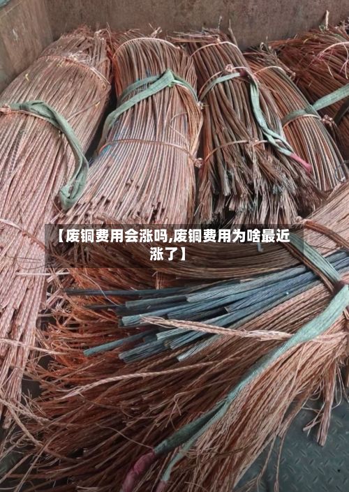【废铜费用会涨吗,废铜费用为啥最近涨了】-第2张图片