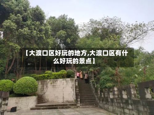 【大渡口区好玩的地方,大渡口区有什么好玩的景点】