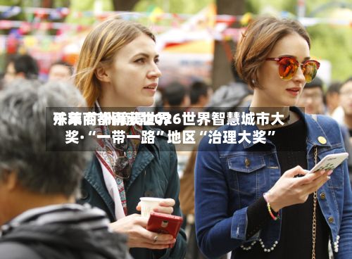 千年商都再获世界殊荣 广州摘得2026世界智慧城市大奖·“一带一路”地区“治理大奖”