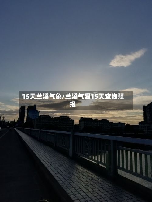 15天兰溪气象/兰溪气温15天查询预报