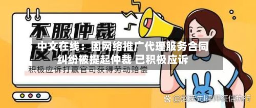 中文在线:因网络推广代理服务合同纠纷被提起仲裁 已积极应诉