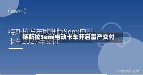 特斯拉Semi电动卡车开启量产交付