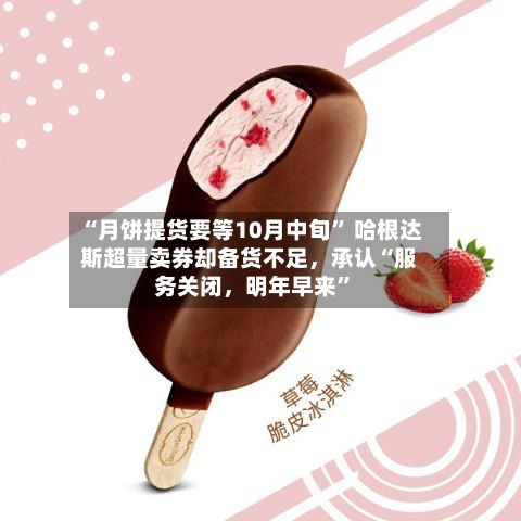“月饼提货要等10月中旬” 哈根达斯超量卖券却备货不足，承认“服务关闭，明年早来	”-第1张图片