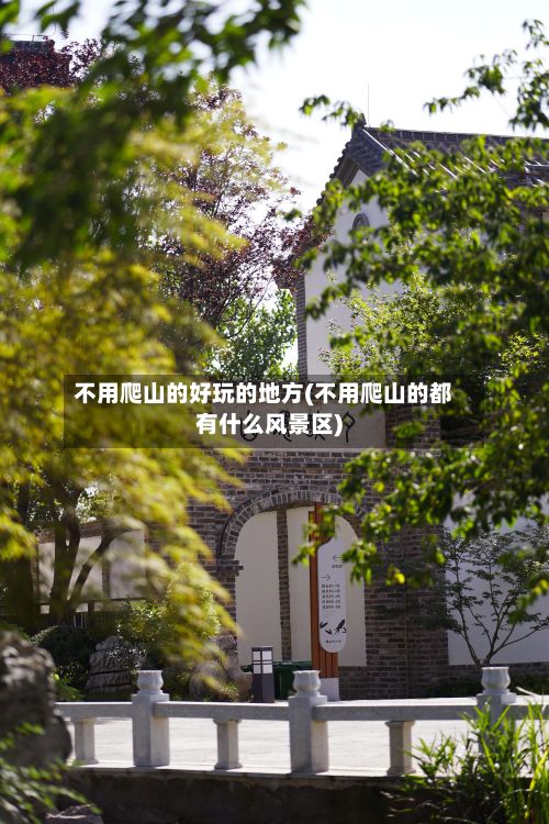 不用爬山的好玩的地方(不用爬山的都有什么风景区)-第2张图片