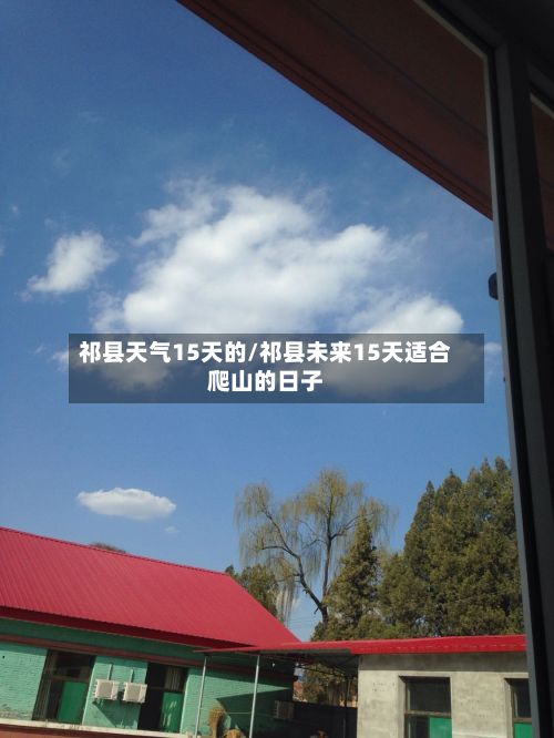 祁县天气15天的/祁县未来15天适合爬山的日子-第2张图片