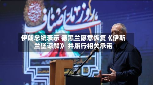 伊朗总统表示 德黑兰愿意恢复《伊斯兰堡谅解》 并履行相关承诺-第2张图片