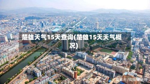 楚雄天气15天查询(楚雄15天天气概况)