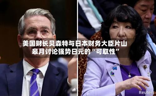 美国财长贝森特与日本财务大臣片山皋月讨论强势日元的“可取性”-第1张图片