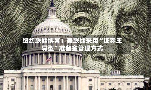 纽约联储博客：美联储采用“证券主导型	”准备金管理方式-第2张图片