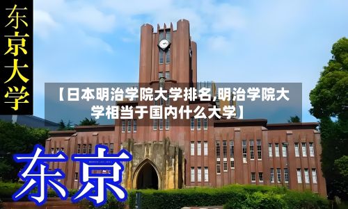 【日本明治学院大学排名,明治学院大学相当于国内什么大学】-第3张图片