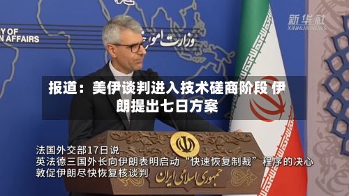 报道：美伊谈判进入技术磋商阶段 伊朗提出七日方案-第3张图片