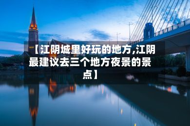 【江阴城里好玩的地方,江阴最建议去三个地方夜景的景点】