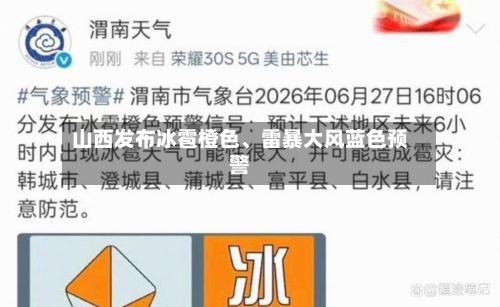 山西发布冰雹橙色、雷暴大风蓝色预警-第2张图片