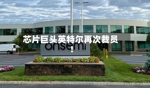 芯片巨头英特尔再次裁员！-第1张图片