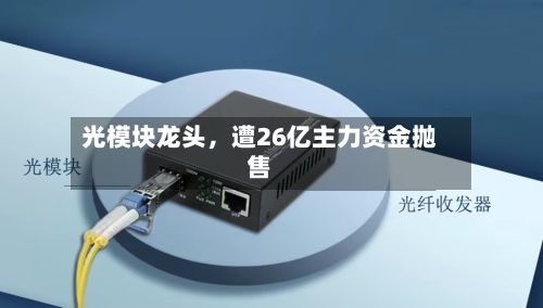 光模块龙头，遭26亿主力资金抛售-第2张图片