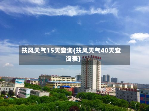 扶风天气15天查询(扶风天气40天查询表)-第2张图片