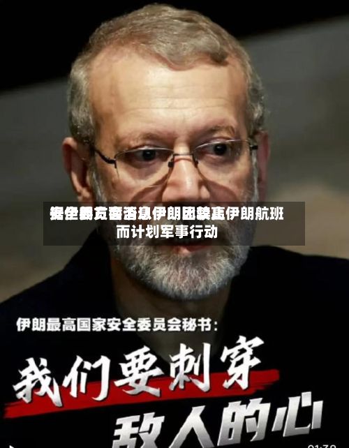 据伊朗方面消息伊朗比较高安全委员会否认伊朗因禁止伊朗航班而计划军事行动-第2张图片