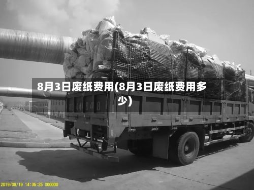 8月3日废纸费用(8月3日废纸费用多少)-第3张图片