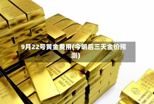 9月22号黄金费用(今明后三天金价预测)-第3张图片