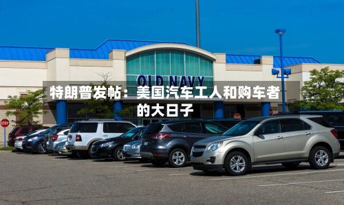 特朗普发帖：美国汽车工人和购车者的大日子