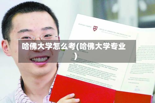 哈佛大学怎么考(哈佛大学专业)-第2张图片