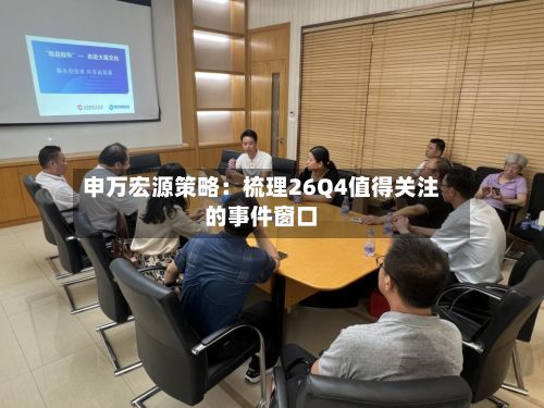 申万宏源策略：梳理26Q4值得关注的事件窗口-第2张图片